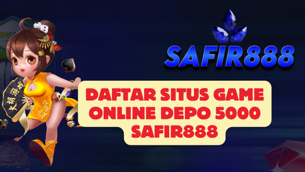 Daftar Situs Game Online Depo 5000 SAFIR888