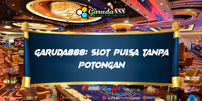GARUDA888: SLOT PULSA TANPA POTONGAN YANG PRAKTIS DAN MENGUNTUNGKAN